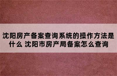 沈阳房产备案查询系统的操作方法是什么 沈阳市房产局备案怎么查询